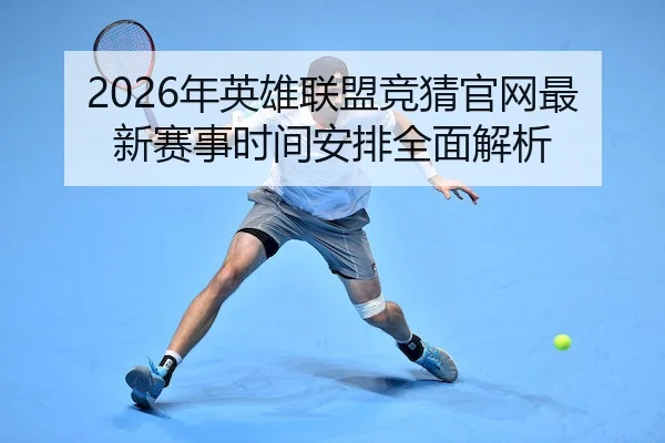 2026年英雄联盟竞猜官网最新赛事时间安排全面解析